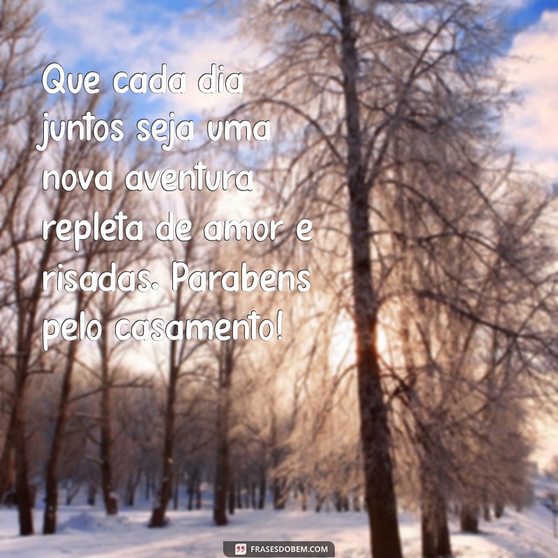 mensagem de felicidade de casamento Que cada dia juntos seja uma nova aventura repleta de amor e risadas. Parabéns pelo casamento!