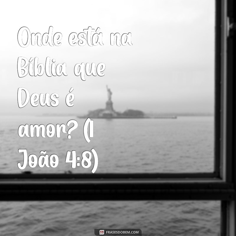 onde esta na biblia Onde está na Bíblia que Deus é amor? (1 João 4:8)