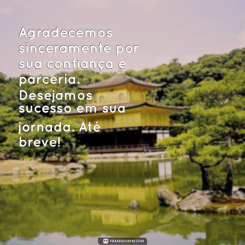 mensagem de despedida e agradecimento para clientes Agradecemos sinceramente por sua confiança e parceria. Desejamos sucesso em sua jornada. Até breve!