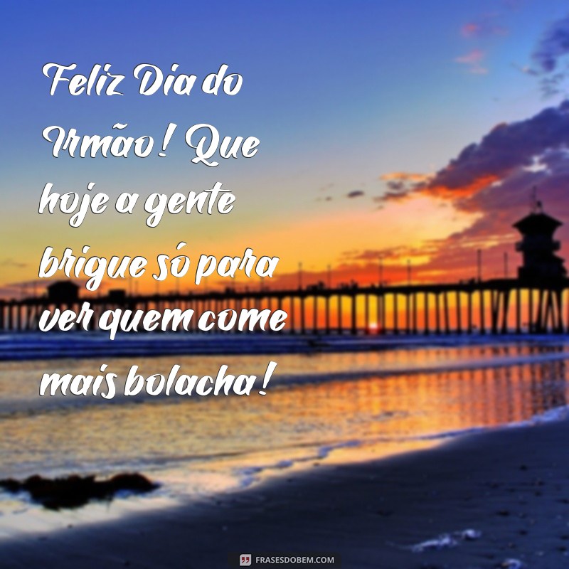 feliz dia do irmão engraçado Feliz Dia do Irmão! Que hoje a gente brigue só para ver quem come mais bolacha!