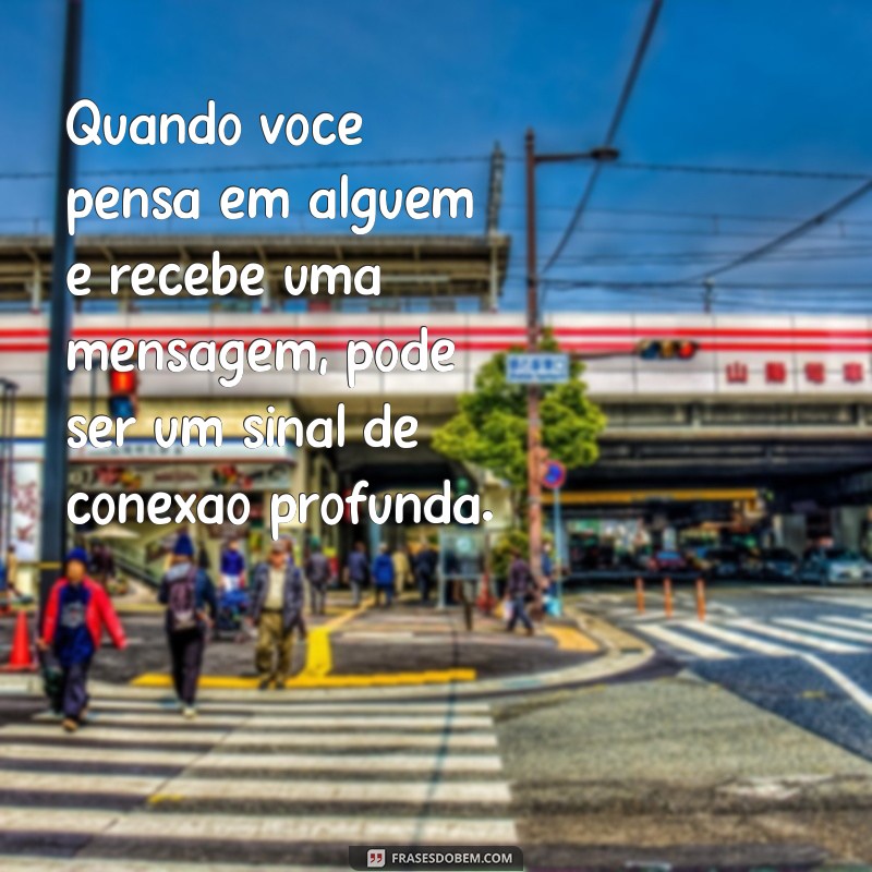 o que significa pensar na pessoa e ela mandar mensagem Quando você pensa em alguém e recebe uma mensagem, pode ser um sinal de conexão profunda.