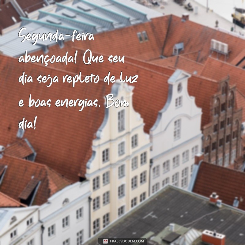 segunda abençoada bom dia Segunda-feira abençoada! Que seu dia seja repleto de luz e boas energias. Bom dia!
