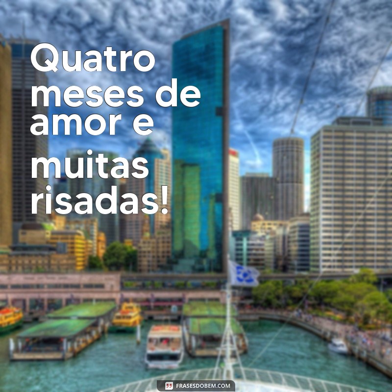 frases de 4 mês de namoro Quatro meses de amor e muitas risadas!