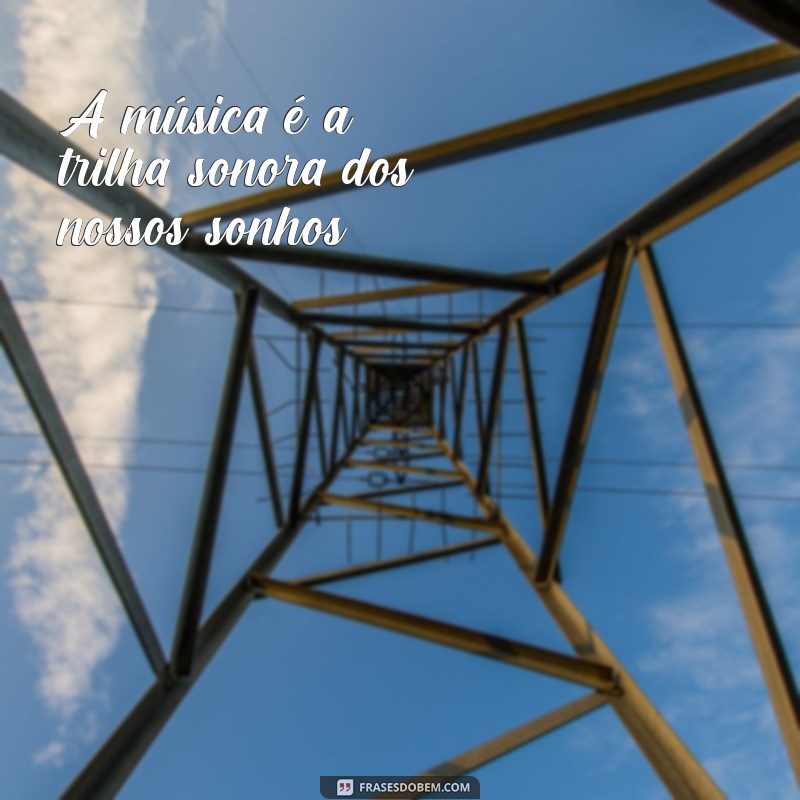 frases motivacional musica A música é a trilha sonora dos nossos sonhos.