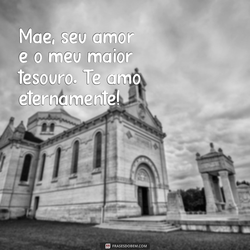 mensagem te amo mãe Mãe, seu amor é o meu maior tesouro. Te amo eternamente!