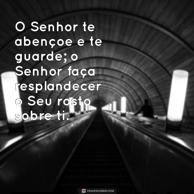 o senhor te abençoe e te guarde; o senhor faça resplandecer o seu rosto sobre ti O Senhor te abençoe e te guarde; o Senhor faça resplandecer o Seu rosto sobre ti.