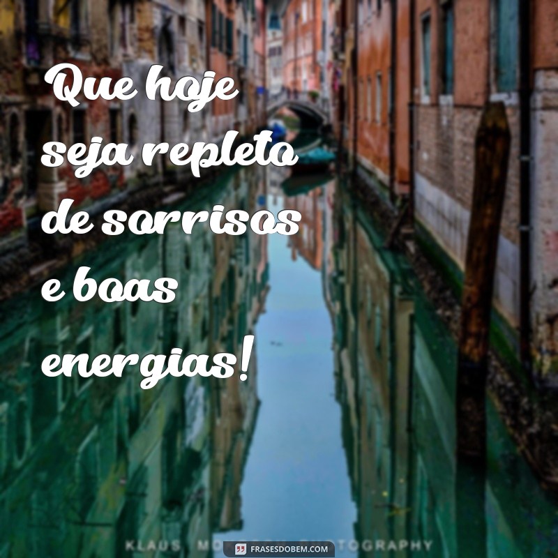 um ótimo dia pra você Que hoje seja repleto de sorrisos e boas energias!