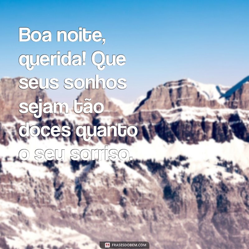 mensagem de boa noite querida Boa noite, querida! Que seus sonhos sejam tão doces quanto o seu sorriso.