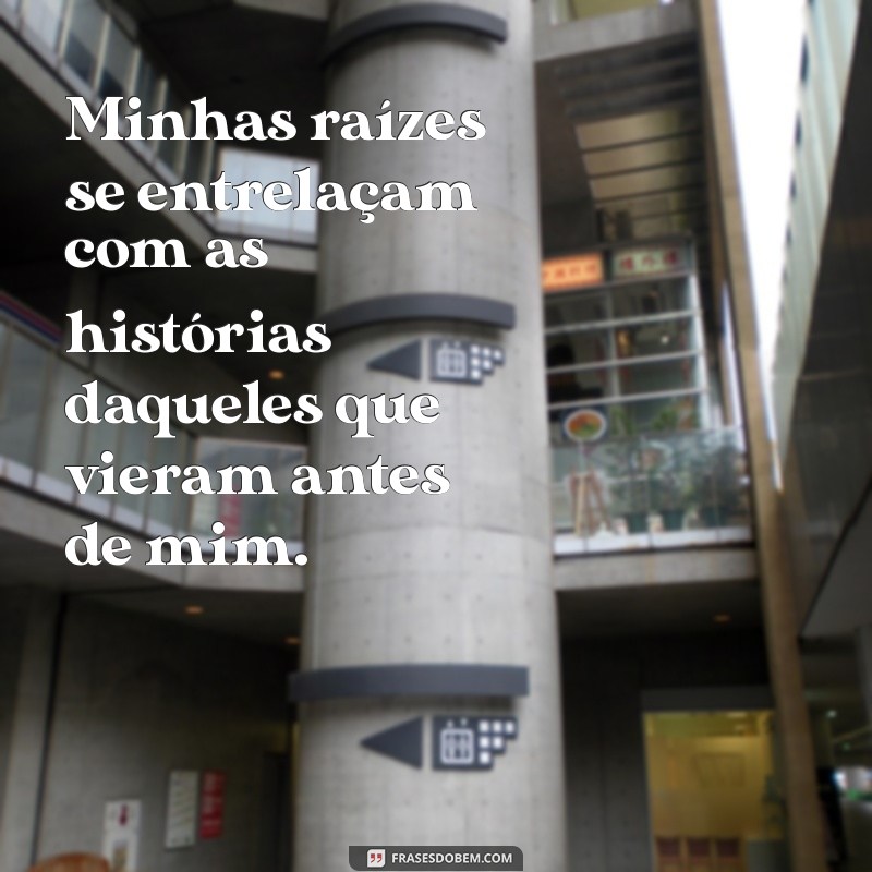 Frases Inspiradoras sobre Minhas Raízes: Conectando-se com a Nossa História 