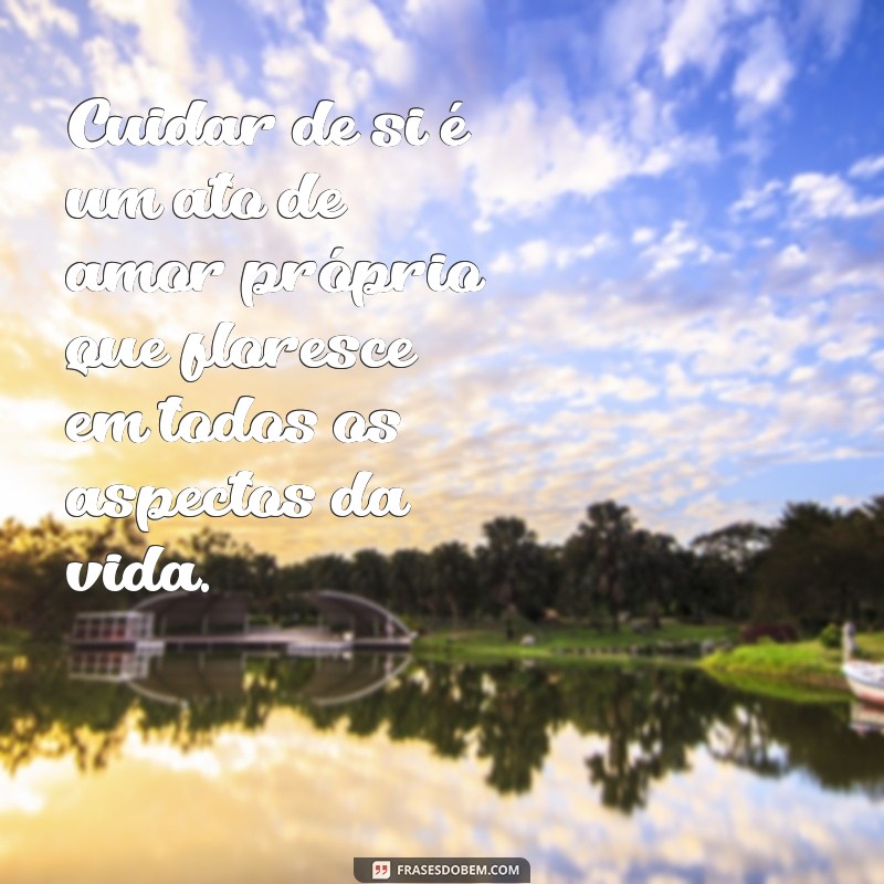 frases cuidar de si Cuidar de si é um ato de amor próprio que floresce em todos os aspectos da vida.