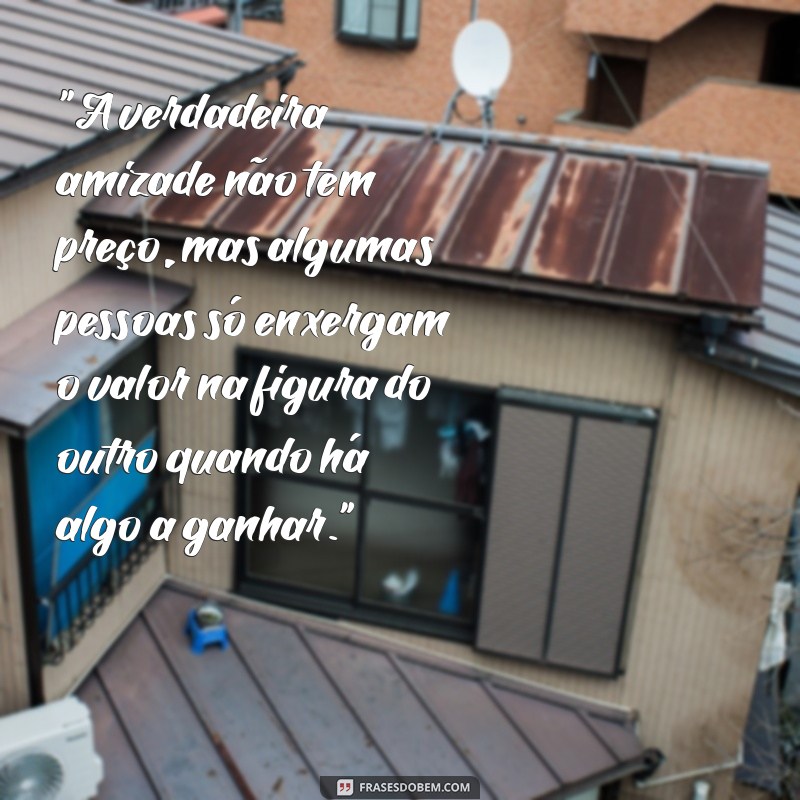 frases sobre pessoas interesseiras 