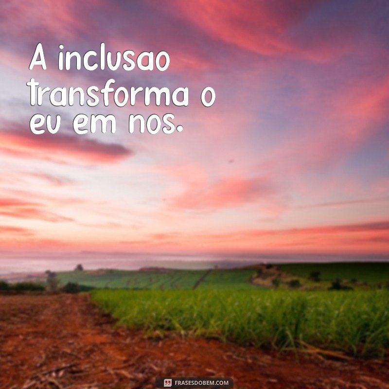 Frases Inspiradoras sobre Inclusão: Reflexões que Transformam 