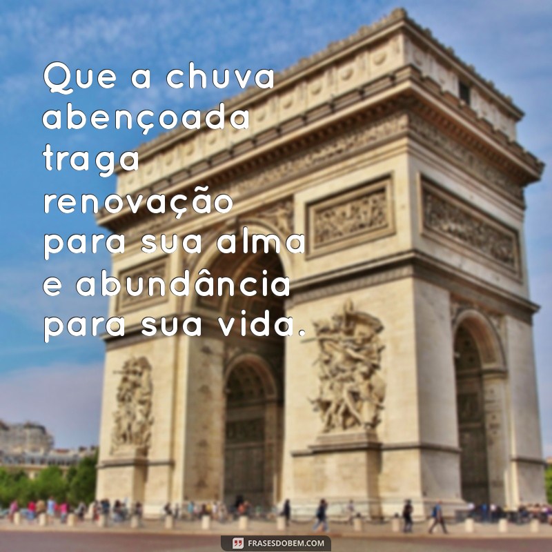 mensagem chuva abençoada Que a chuva abençoada traga renovação para sua alma e abundância para sua vida.