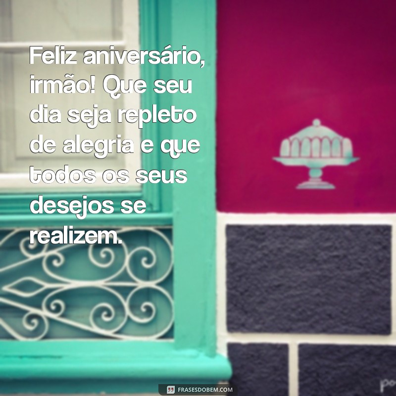 mensagem para irmão de aniversario Feliz aniversário, irmão! Que seu dia seja repleto de alegria e que todos os seus desejos se realizem.