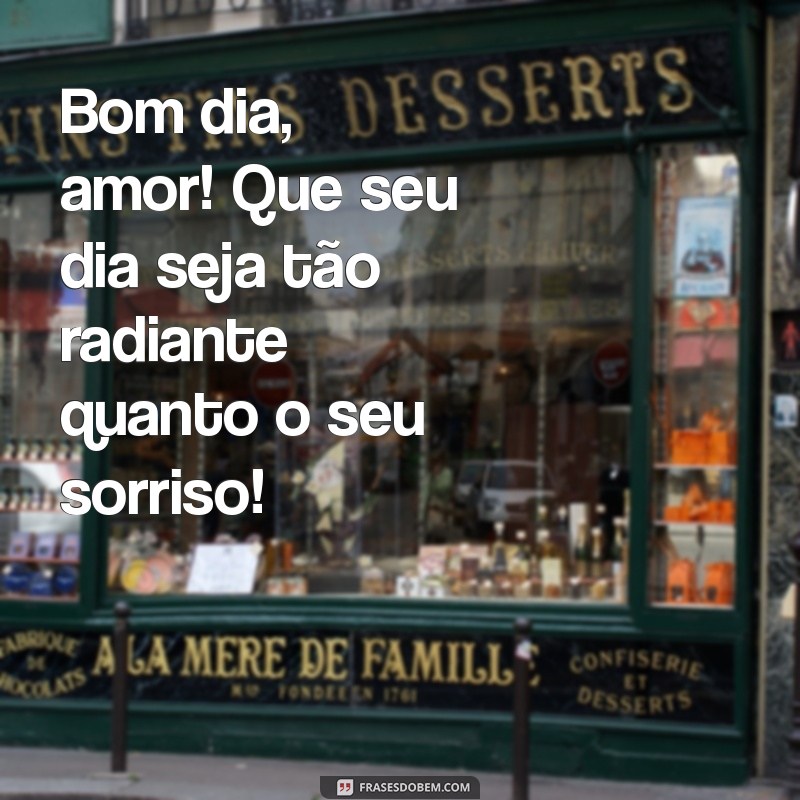 frases de bom dia para namorado Bom dia, amor! Que seu dia seja tão radiante quanto o seu sorriso!