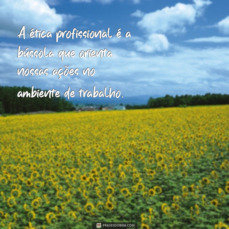 mensagem sobre ética profissional A ética profissional é a bússola que orienta nossas ações no ambiente de trabalho.