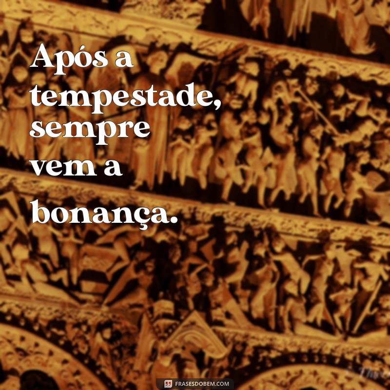 frases recuperação Após a tempestade, sempre vem a bonança.