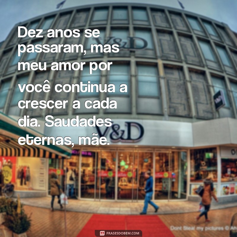 mensagem de dez anos de falecimento mãe Dez anos se passaram, mas meu amor por você continua a crescer a cada dia. Saudades eternas, mãe.