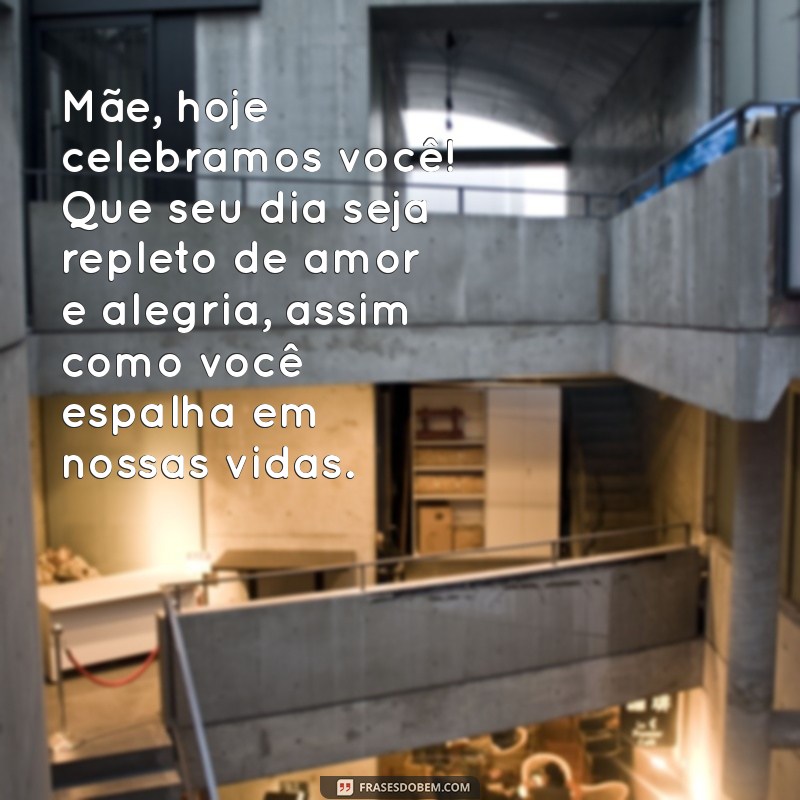 mensagem para o aniversário da mãe Mãe, hoje celebramos você! Que seu dia seja repleto de amor e alegria, assim como você espalha em nossas vidas.