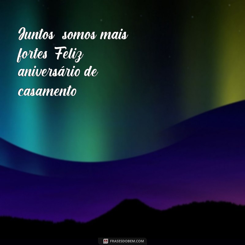 frases para aniversário de casamento curtas Juntos, somos mais fortes. Feliz aniversário de casamento!