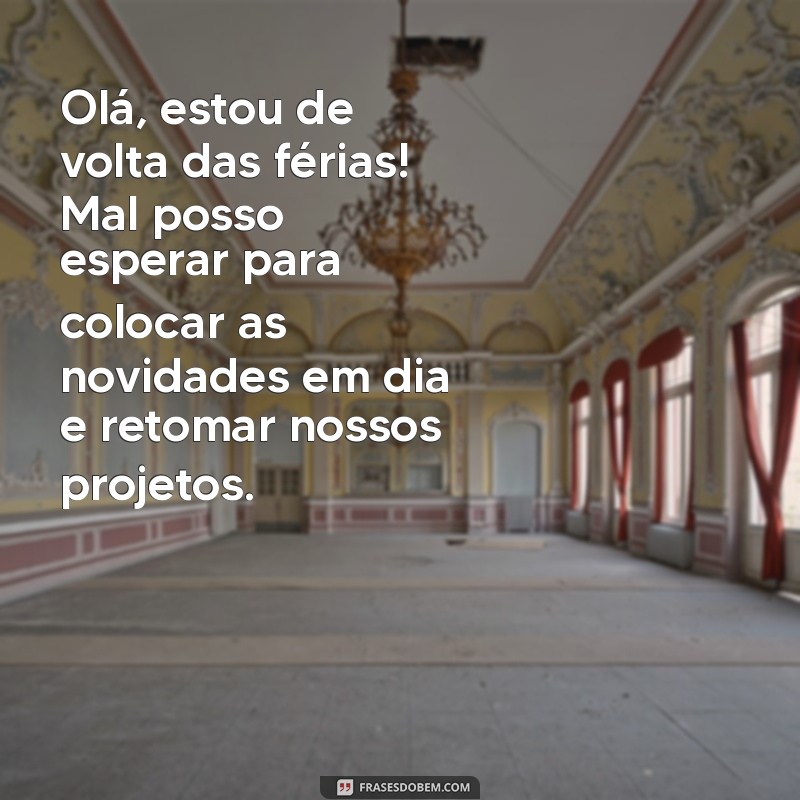 mensagem de retorno de férias para colega de trabalho Olá, estou de volta das férias! Mal posso esperar para colocar as novidades em dia e retomar nossos projetos.