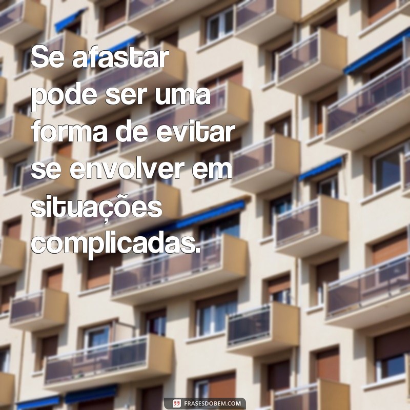 Descubra por que se afastar às vezes é a melhor escolha - Frases inspiradoras 