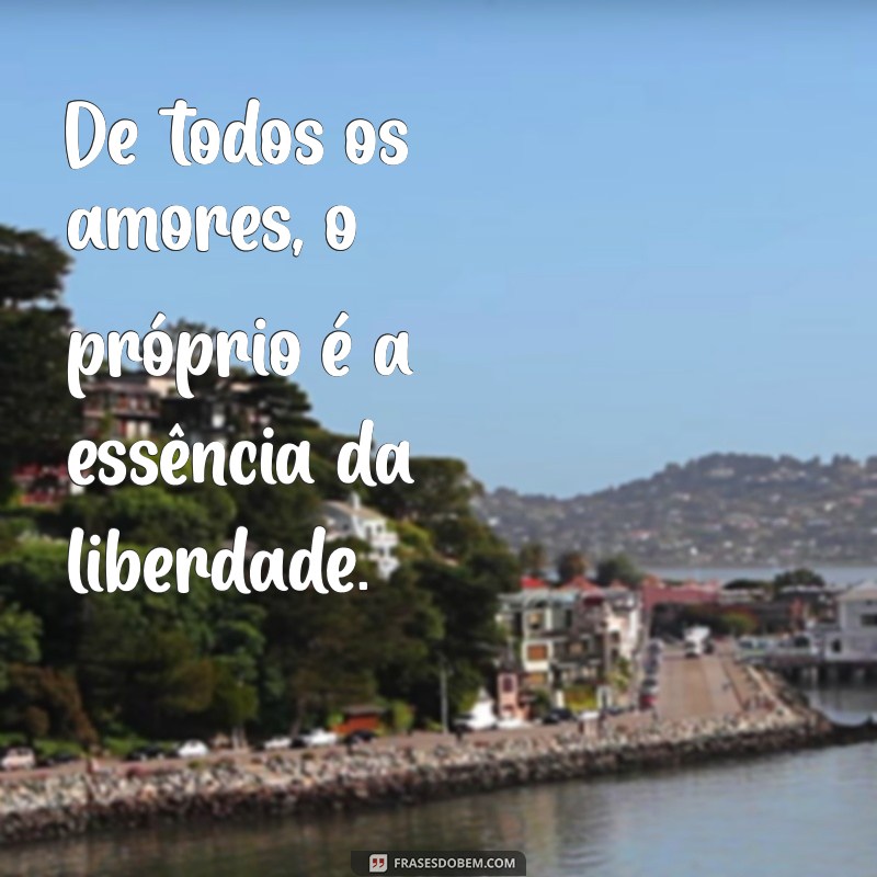 de todos os amores o próprio De todos os amores, o próprio é a essência da liberdade.