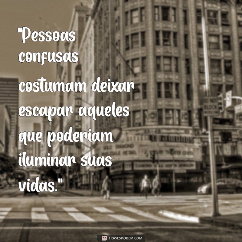 frases pessoas confusas perdem pessoas incríveis 