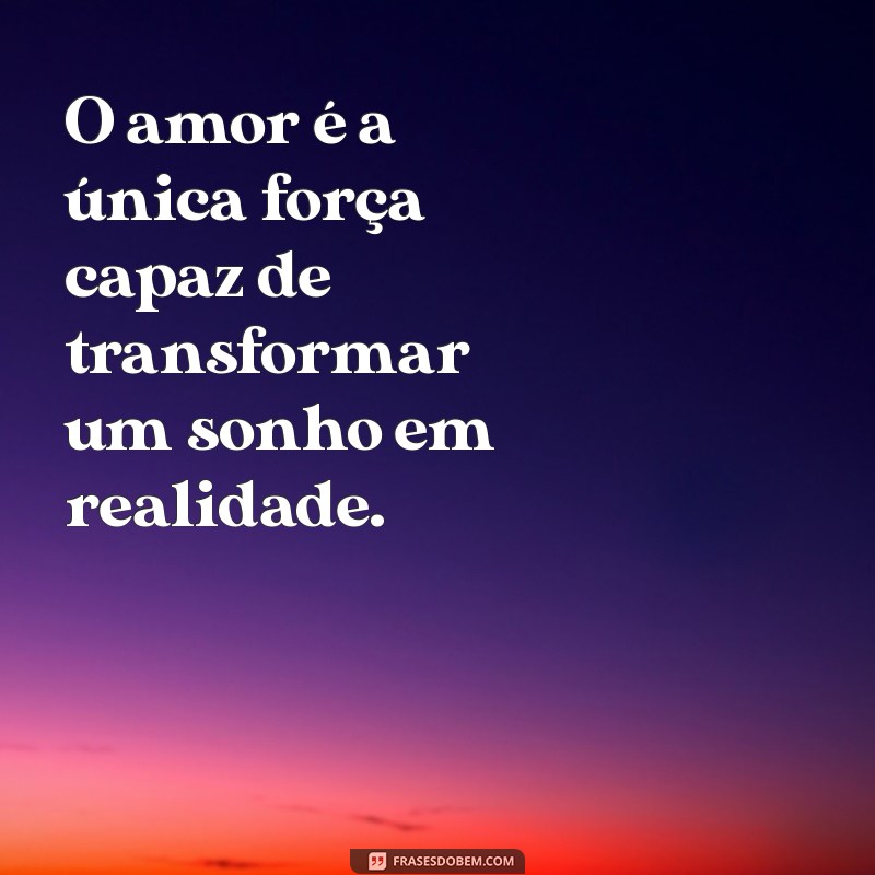 frases inteligentes sobre o amor O amor é a única força capaz de transformar um sonho em realidade.