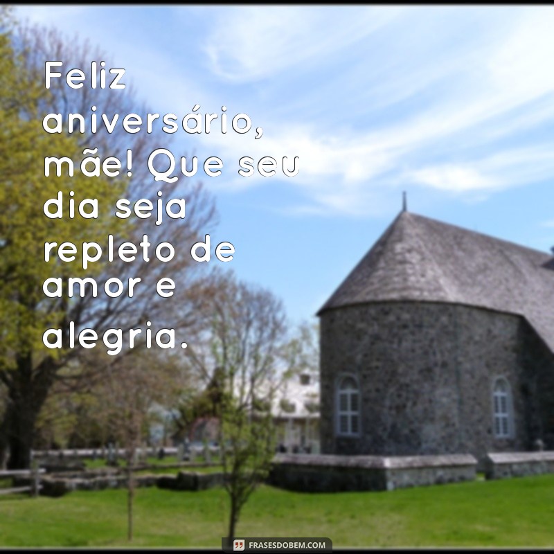 feliz aniversario mae Feliz aniversário, mãe! Que seu dia seja repleto de amor e alegria.