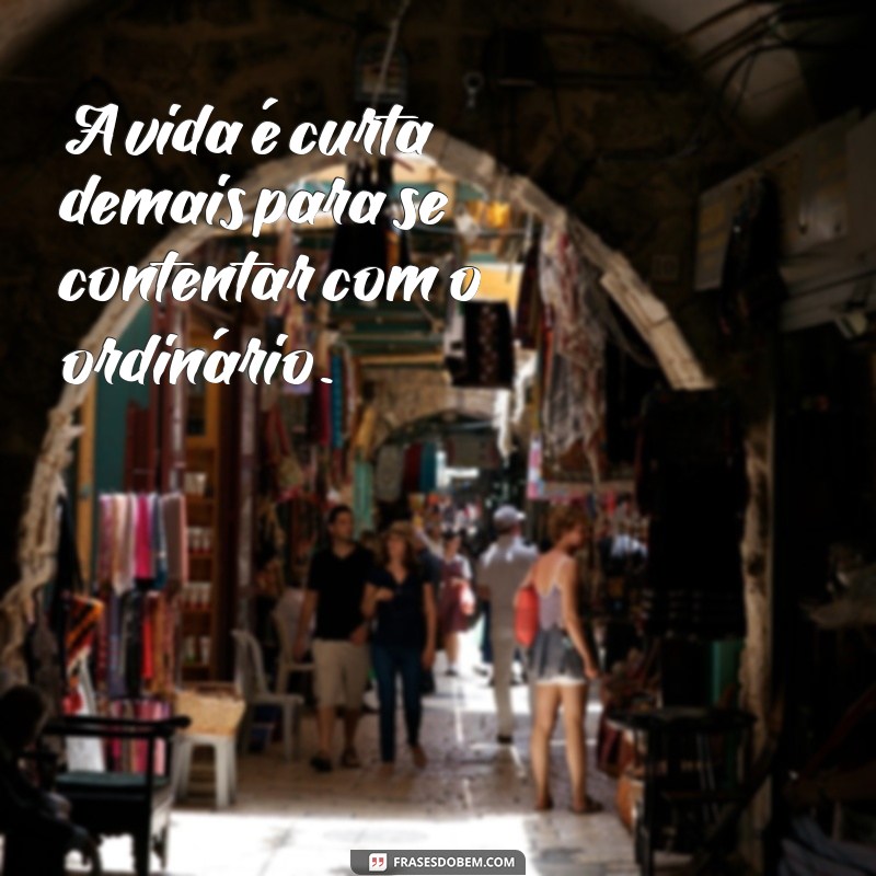 Frases Inspiradoras para Viver Intensamente e Aproveitar Cada Momento 