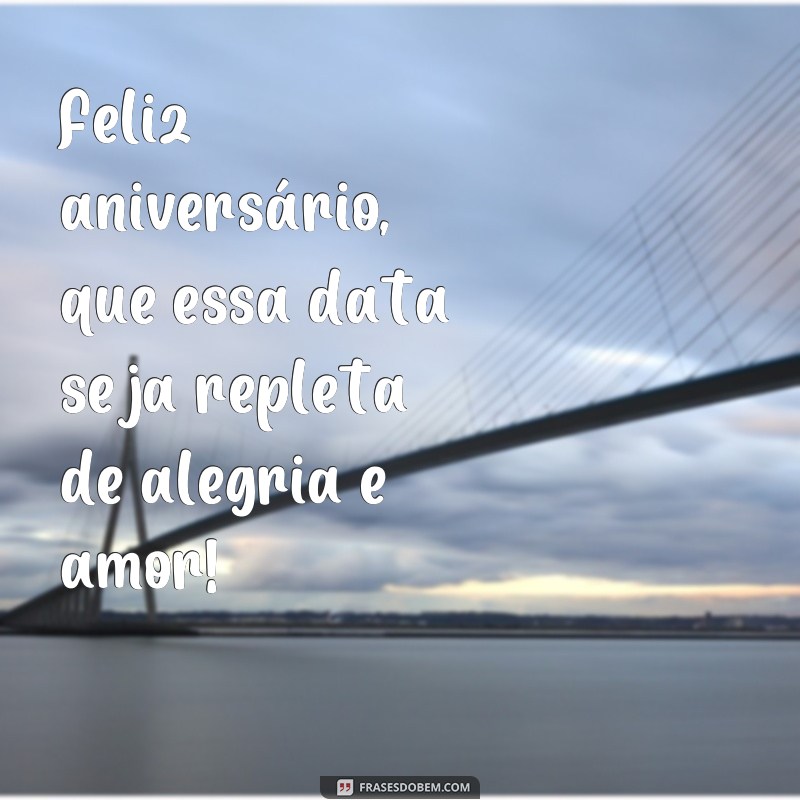 frases post de aniversário Feliz aniversário, que essa data seja repleta de alegria e amor!