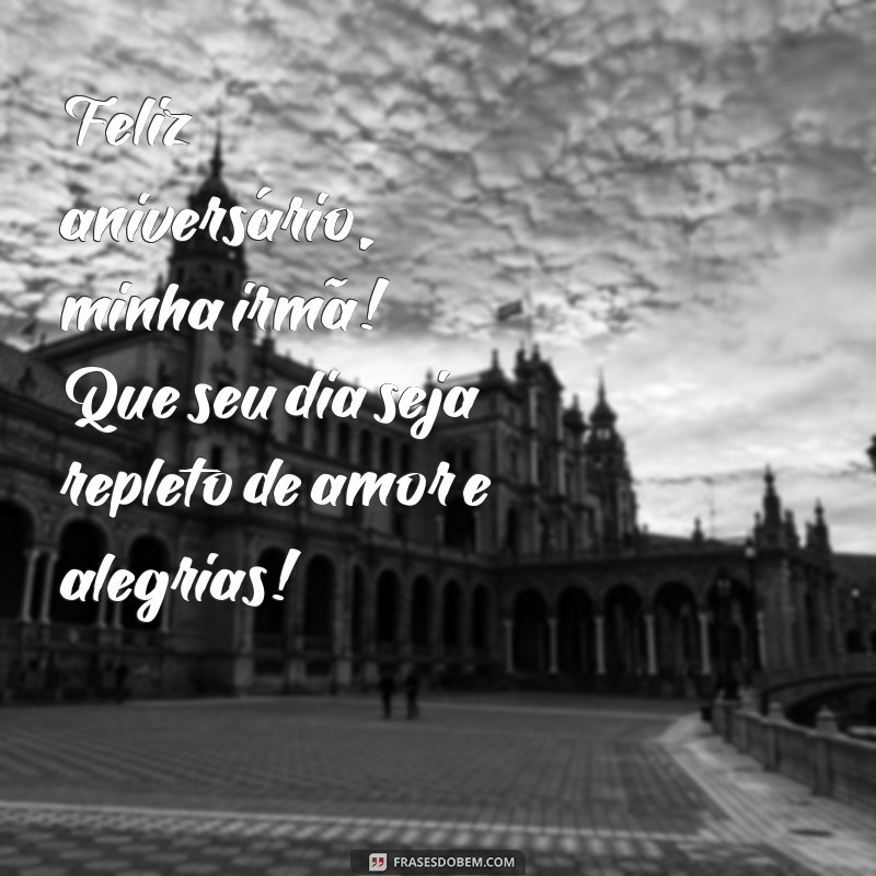 feliz aniversário minha irma Feliz aniversário, minha irmã! Que seu dia seja repleto de amor e alegrias!