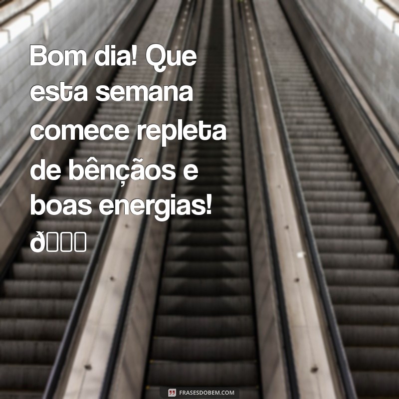 mensagem de bom dia inicio de semana abençoado Bom dia! Que esta semana comece repleta de bênçãos e boas energias! 🌞