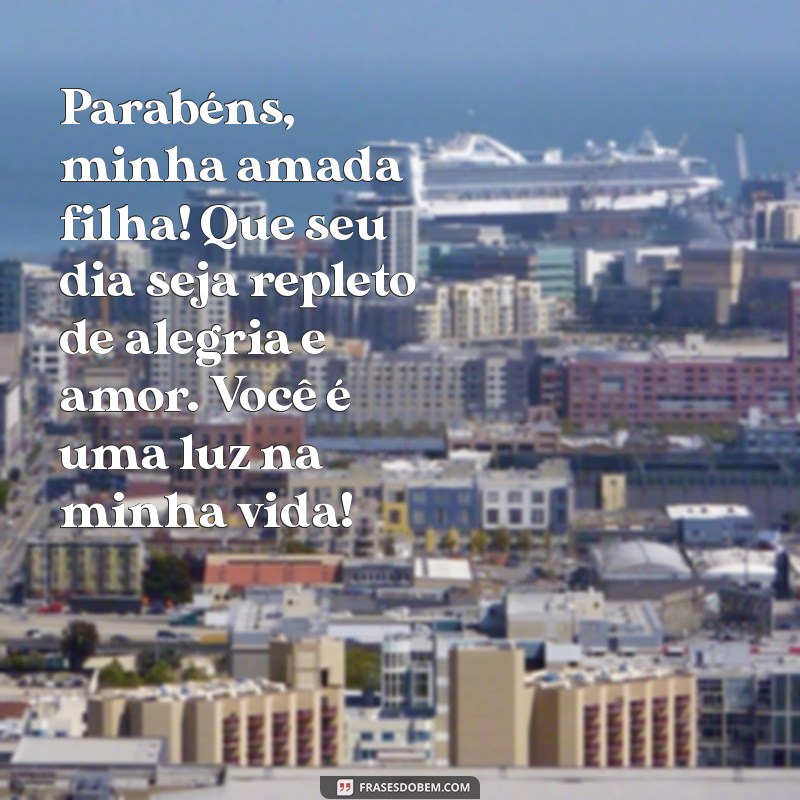 mensagem de feliz aniversário para minha filha Parabéns, minha amada filha! Que seu dia seja repleto de alegria e amor. Você é uma luz na minha vida!