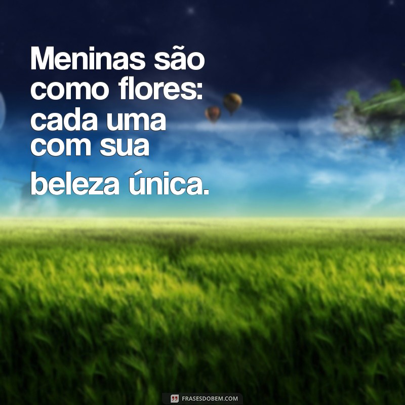 frases sobre menina Meninas são como flores: cada uma com sua beleza única.