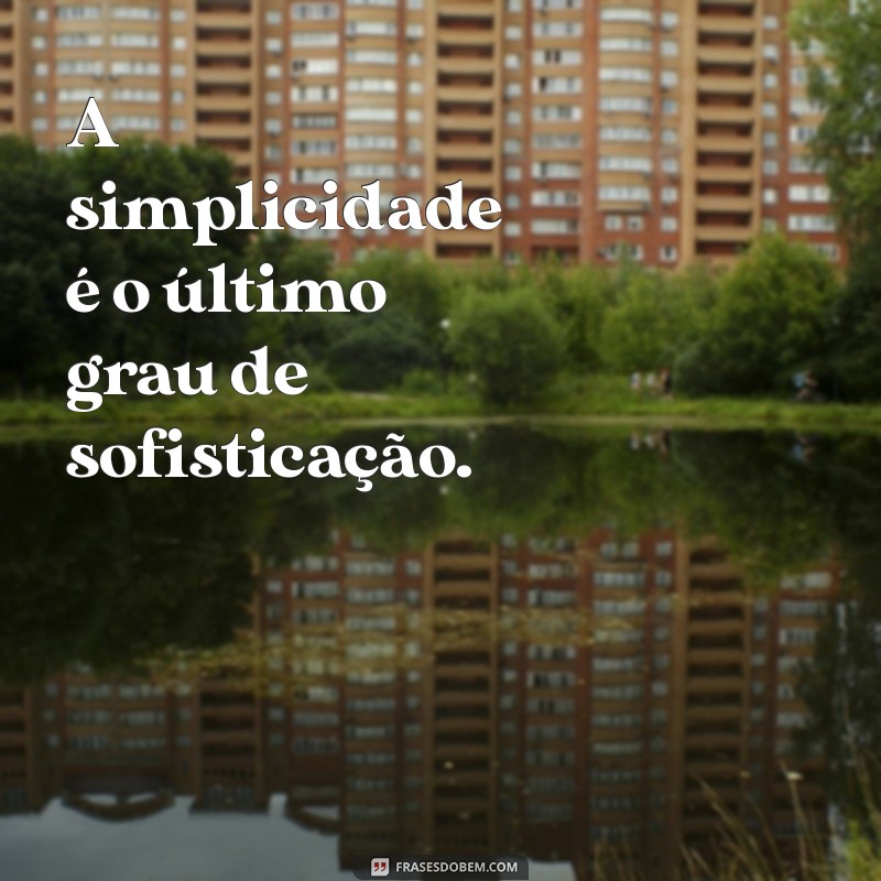 frases sobre simplicidade A simplicidade é o último grau de sofisticação.