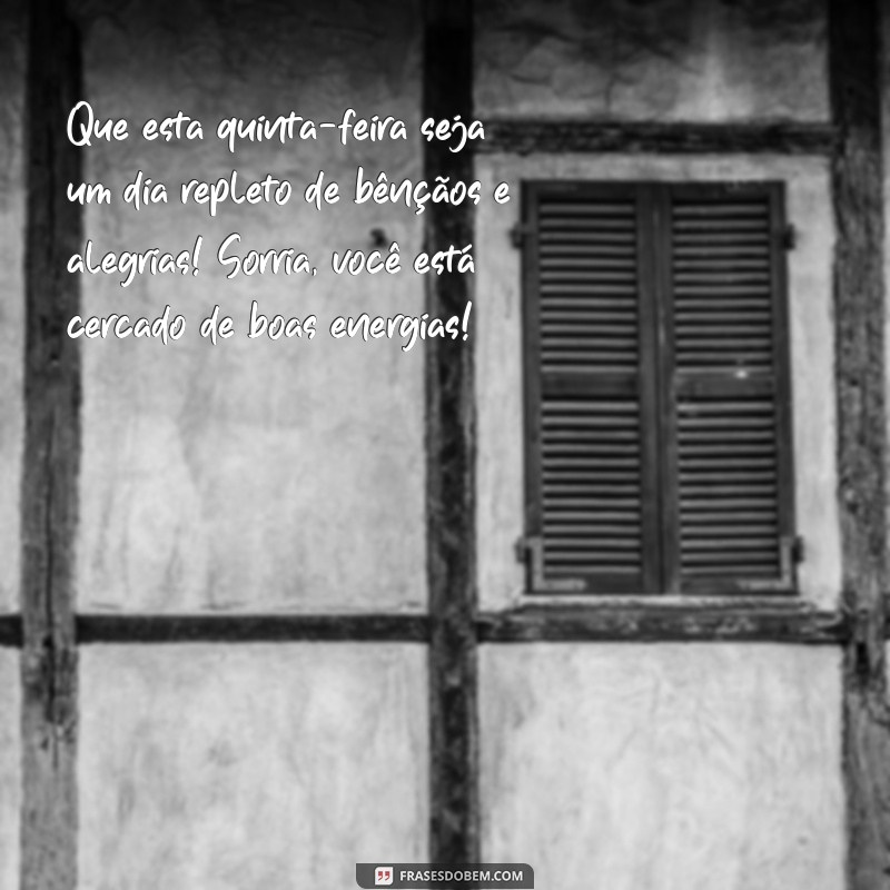 mensagem de quinta abençoada Que esta quinta-feira seja um dia repleto de bênçãos e alegrias! Sorria, você está cercado de boas energias!