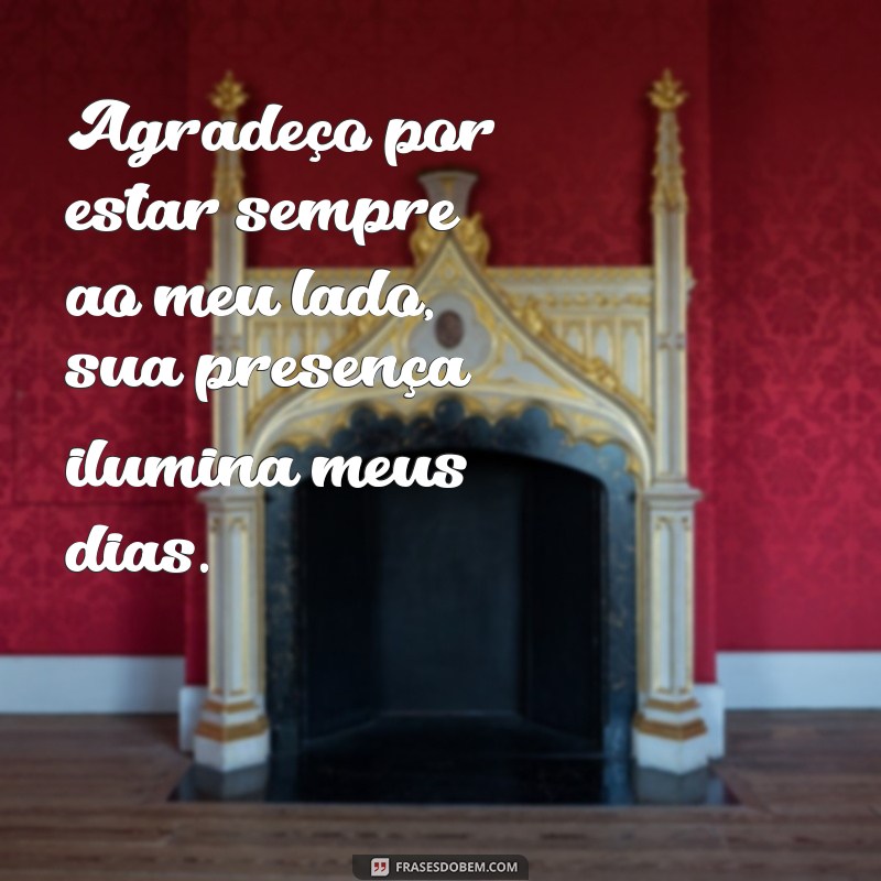 frases de agradecimento para uma pessoa especial Agradeço por estar sempre ao meu lado, sua presença ilumina meus dias.