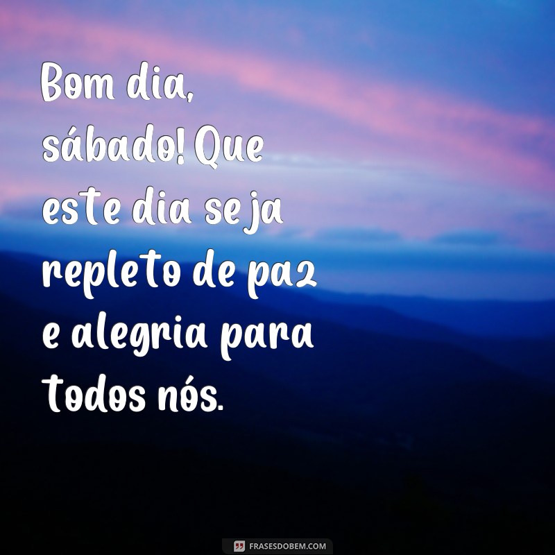 frases de bom dia sábado para whatsapp Bom dia, sábado! Que este dia seja repleto de paz e alegria para todos nós.