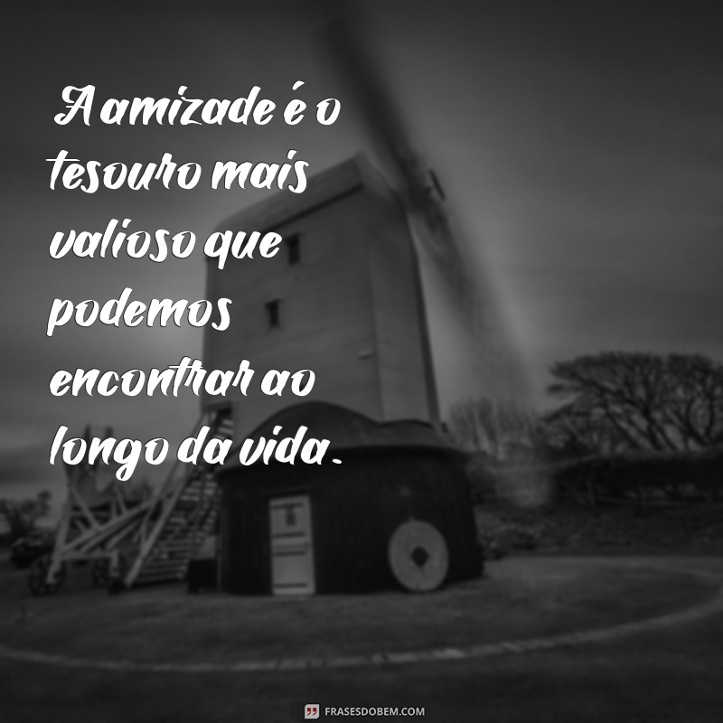 frases com a palavra amizade A amizade é o tesouro mais valioso que podemos encontrar ao longo da vida.