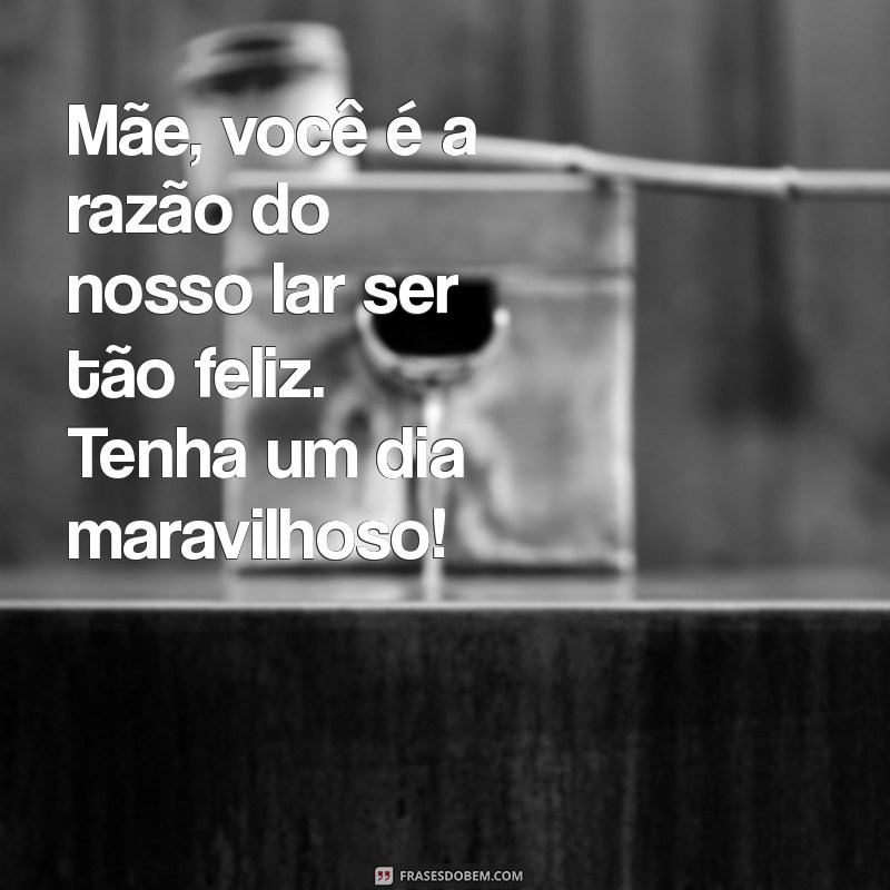 Feliz Dia das Mães: Mensagens e Frases Inspiradoras para Celebrar com Amor 