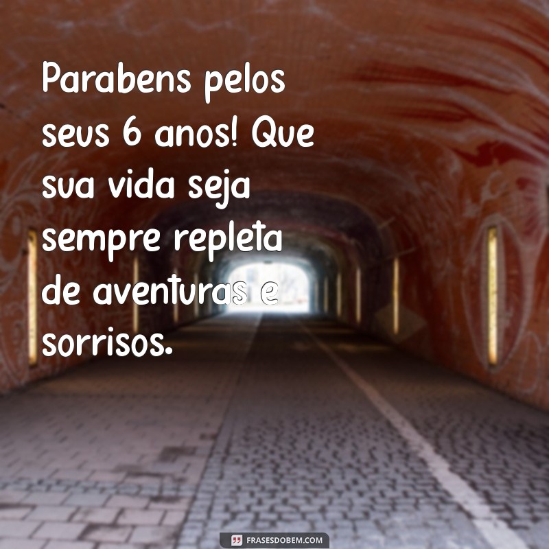 mensagem de aniversário de 6 anos Parabéns pelos seus 6 anos! Que sua vida seja sempre repleta de aventuras e sorrisos.