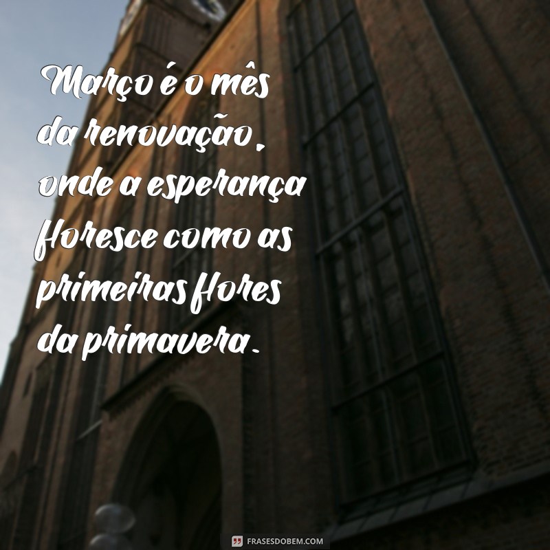 frases para mes de março Março é o mês da renovação, onde a esperança floresce como as primeiras flores da primavera.