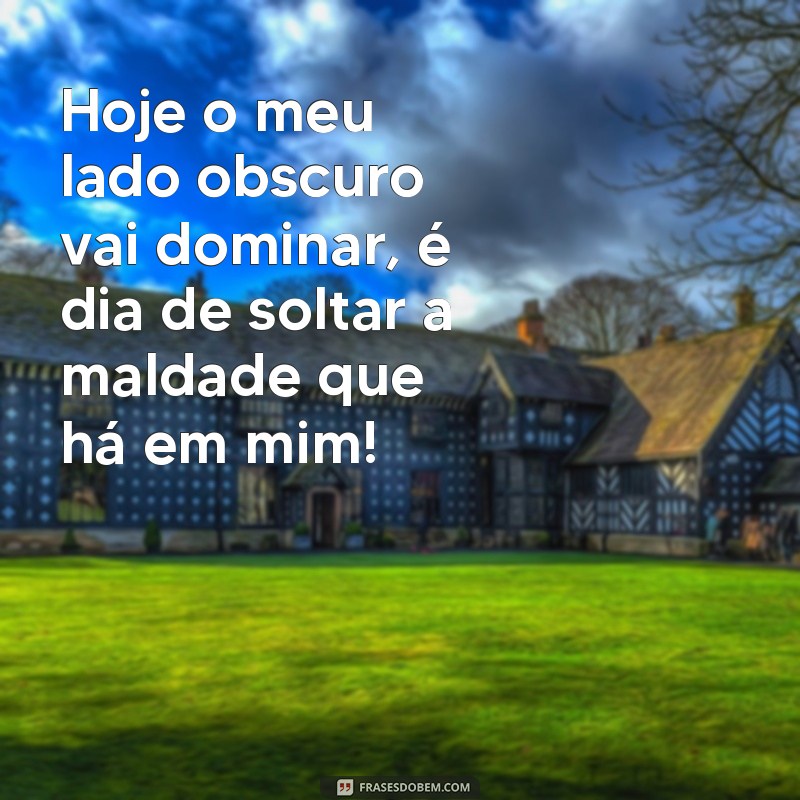 Descubra as melhores frases para expressar sua maldade no dia de hoje 