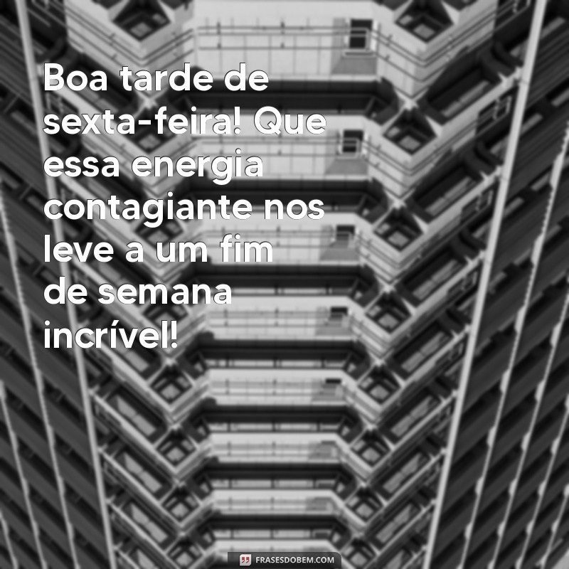 boa tarde de sexta-feira Boa tarde de sexta-feira! Que essa energia contagiante nos leve a um fim de semana incrível!