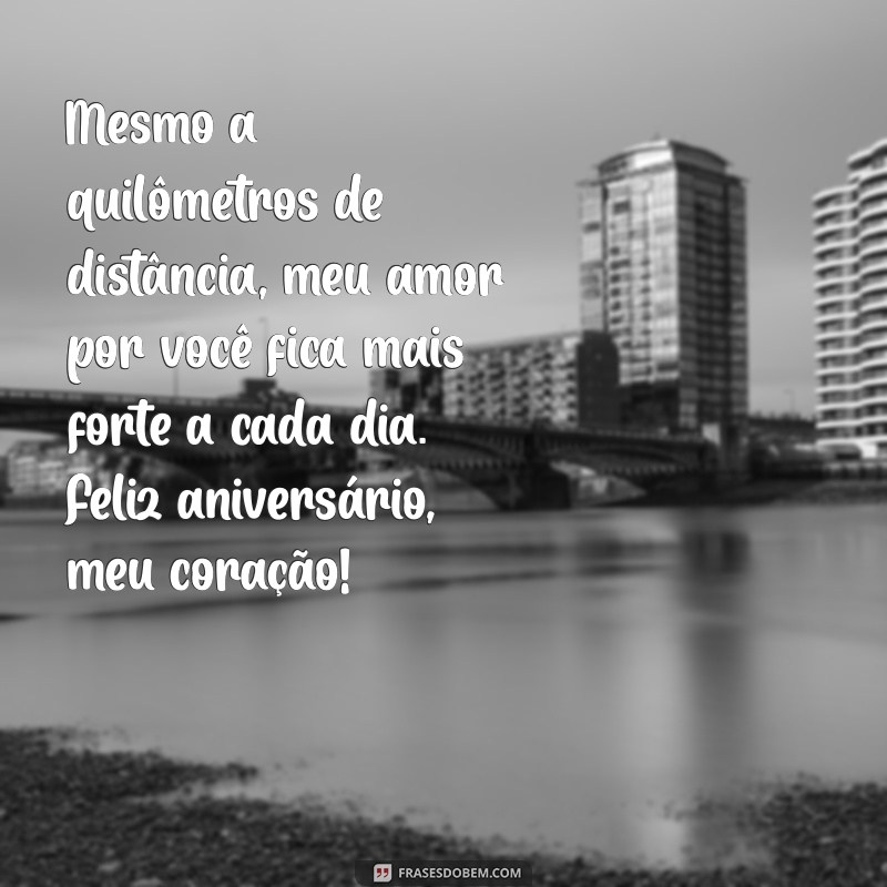 mensagem de aniversário para namorado a distância Mesmo a quilômetros de distância, meu amor por você fica mais forte a cada dia. Feliz aniversário, meu coração!