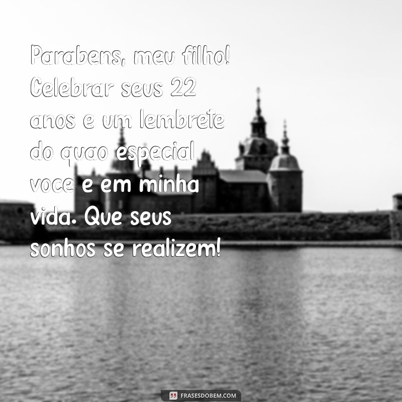 mensagem de aniversário de mãe para filho de 22 anos Parabéns, meu filho! Celebrar seus 22 anos é um lembrete do quão especial você é em minha vida. Que seus sonhos se realizem!