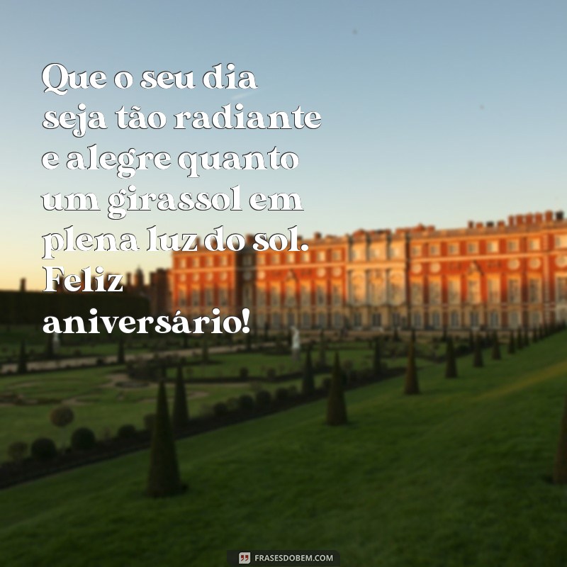 frases aniversário de girassol Que o seu dia seja tão radiante e alegre quanto um girassol em plena luz do sol. Feliz aniversário!