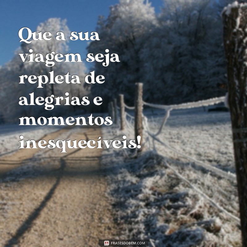 frases boa viagem msg Que a sua viagem seja repleta de alegrias e momentos inesquecíveis!